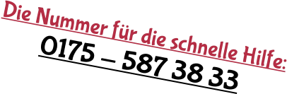 Die Nummer für die schnelle Hilfe: 0175 - 587 38 33